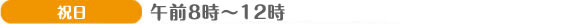 祝日 午前8時~12時